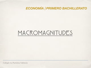 Colegio La Purísima Valencia
MACROMAGNITUDES
ECONOMÍA | PRIMERO BACHILLERATO
 