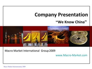 Company Presentation “ We Know China ”   Macro Market International  Group   2009 www.Macro-Market.com   Macro Market International@ 2009 
