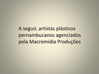 A seguir, artistas plásticos
pernambucanos agenciados
pela Macromídia Produções
 