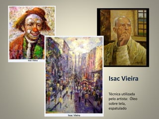 Isac Vieira
Técnica utilizada
pelo artista: Óleo
sobre tela,
espatulado
 
