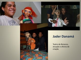 Jader Danamá
Teatro de Bonecos,
atuação e oficina de
criação
 