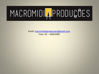 Email: macromidiaproducoes@gmail.com
Fone: 81 – 34653490
 