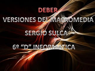 DEBER VERSIONES DEL MACROMEDIA SERGIO SULCA 6º “D” INFORMATICA 