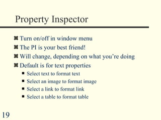 Property Inspector Turn on/off in window menu  The PI is your best friend! Will change, depending on what you’re doing Default is for text properties Select text to format text Select an image to format image Select a link to format link Select a table to format table 