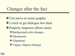 Changes after the fact Can move or resize graphic 2-click to get dialogue box back Property inspector allows more: Background color changes Dimensions Alignment Vspace, Hspace changes  