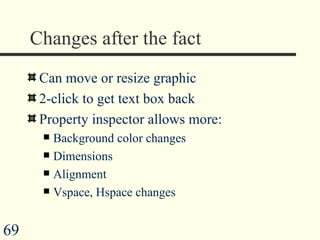 Changes after the fact Can move or resize graphic 2-click to get text box back Property inspector allows more: Background color changes Dimensions Alignment Vspace, Hspace changes  