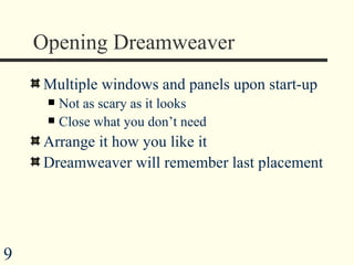 Opening Dreamweaver  Multiple windows and panels upon start-up Not as scary as it looks Close what you don’t need Arrange it how you like it Dreamweaver will remember last placement 