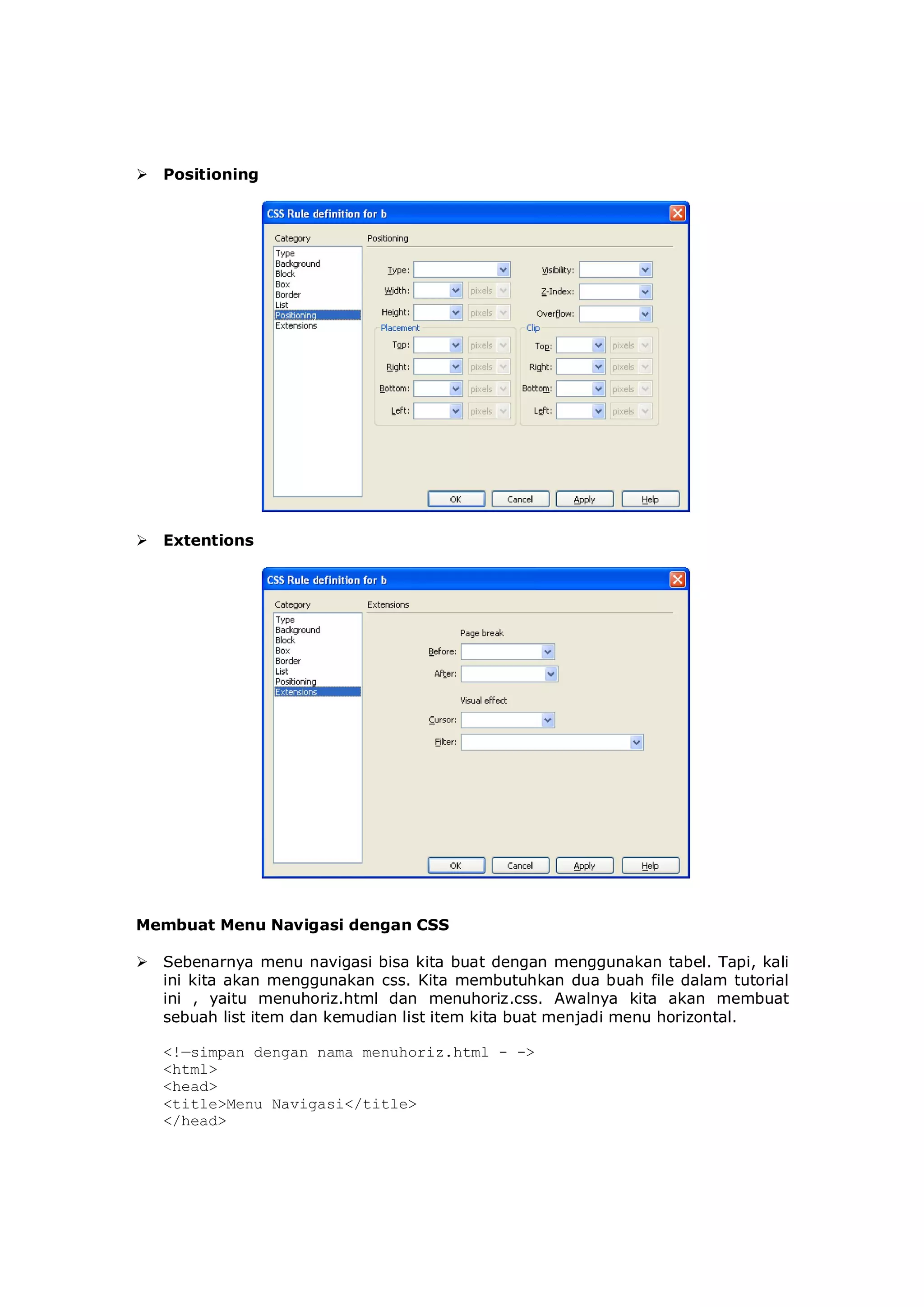  Positioning
 Extentions
Membuat Menu Navigasi dengan CSS
 Sebenarnya menu navigasi bisa kita buat dengan menggunakan tabel. Tapi, kali
ini kita akan menggunakan css. Kita membutuhkan dua buah file dalam tutorial
ini , yaitu menuhoriz.html dan menuhoriz.css. Awalnya kita akan membuat
sebuah list item dan kemudian list item kita buat menjadi menu horizontal.
<!—simpan dengan nama menuhoriz.html - ->
<html>
<head>
<title>Menu Navigasi</title>
</head>
 