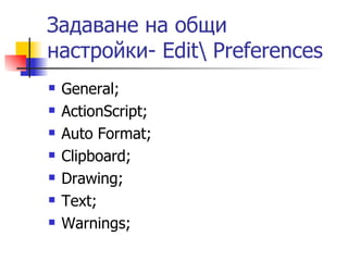 Задаване на общи
настройки- Edit Preferences
   General;
   ActionScript;
   Auto Format;
   Clipboard;
   Drawing;
   Text;
   Warnings;
 