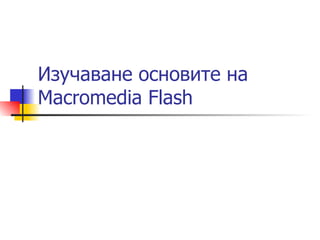 Изучаване основите на
Macromedia Flash
 
