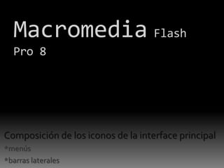 Macromedia Flash
  Pro 8




Composición de los iconos de la interface principal
*menús
*barras laterales
 