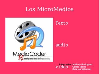 Los MicroMedios Texto audio video Integrantes:  Nathaly Rodriguez Carlos Ibarra Orianna Villarroel 