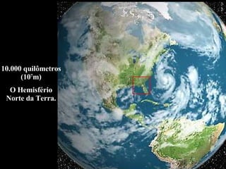 10.000 quilômetros (10 7 m) O Hemisfério Norte da Terra. 