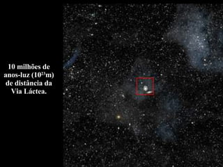 10 milhões de anos-luz (10 23 m) de distância da Via Láctea. 