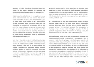 Ultimately, our urban and natural environments inform and              We build on learning from our ground, folding back to respond to rivers
provide   us     with   design   responses;   to   interrogate   the   passed from 10,000yrs ago, tracing the shifting landscape of a dynamic
conventions of development and balance the landscape. [21]             living environment. [24] We build on learning from our urban conditions,
                                                                       folding out swales to treat urban run-off prior to discharge into the river.
At a conceptual level, the fold was the primary driver to reveal       [25] We allow the river to existing as a dynamic, living system; the river
stories and environments now lost. Examine this with the               breathes, not floods. [26]
humble paper. When you take a piece of paper and fold it, you
are folding space, volume, matter, but at a molecular level,           At a functional level, the folds allow opportunities to happen, and allow
you are compressing atoms and pushing them apart, not                  diversified usage of the site. The folded planes result in unobstructed
physically as an individual, but its relationship with the next        sightlines, while tucks within the folds serve to conceal spaces for
atom. This creates a dialogue of openings, of incising, which          necessary   services.   The   reshuffled   earthworks   fold   conceptually   to
again at its molecular scale, does not cut but reveals. This           physically overlap earth and water, enabling the concept of the fold to
revealing has an equal reaction of concealing, the extent of           specifically recognize and address the site where the drainage is poor, the
which must therefore be sliced away. This action manipulates           ground is weak, and the water table is close to the surface. [27]
the overall congruity of the subject, and so the whole process
folds back and begins again. [22]                                      When the folds start to take on the roads and bleed out of their edges, the
                                                                       site quietly takes on the city. The sensation of a starting point, a point of
Now, what if these folds reveal and peel back more than just           entry, and a node where things happen is signified by spatial congruity and
stories and histories, what if these folds mediate between city        experiential tactility. By provoking the constraints of the site like the
and river. As with the original mud flats and dunal swales, the        neatness of the road, the folds take up the nature of the edge at all scales
theory of folding is the basis of the edge condition, and              to change the condition and the mindset of the place. [28] After a culture
provides a qualitative and quantitative dialogue regarding             of past intervention to make the wilderness neat and to organize the
connection between the urban and the natural, rhythm and               unknown, this strategy interrupts both nature and the city and invokes its
textures, and our sensory responses to our built and natural           own interactions. While a person’s interest can be focused onto the folds of
environment. Imagine beyond Pt Fraser and into a larger story,         a particular building, landscape or object within the site, the viewer can
expanding this little supposition from its fragment to its             also see beyond the designed ‘object’ to place it in its immediate and larger
entirety. [23]                                                         context. [29] One of the challenges of this supposition, and a key in
 