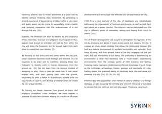 resolving urbanity was to reveal awareness of a place and its          developments and encourage new attitudes and perspectives of the city.
identity without hindering daily movement. By generating a
private experience of appreciating an object within a very open        [34] It is a new analysis of the city, of typologies and morphologies
and public space, we are trying to successfully incise a subtle        addressing the organization of functions and events, as well as built form
and personal experience into the everydayness of a jog                 and nature as a design concern. The program can be distributed over the
through the site. [30]                                                 city in different points of intensities, ebbing and flowing from micro to
                                                                       macro. [35]
Spatially, the foreshore can start to breathe as one congruous
entity. Activities, land-use and program are designed in flux;         The Pt Fraser development had sought to strengthen the legibility of the
spaced close enough to orientate and walk to from within the           city by emerging as a series of major access points and edges to the city. It
city and along the foreshore, but far enough apart from each           created an urban design strategy that allows the relationship between the
other to create their own identity. [31]                               built and natural environment to oscillate horizontally and vertically, from
                                                                       scarp to scarp, and from ancient rivers to the sky, engaging not just our
By focusing on key entry and exit points within the city grid,         sight, but also the tactility of our being. The profundity of experiencing an
urban expansion becomes more strategic and relevant. [32] It           environment is what Paul Devereux calls a “multi-mode”, experiencing
responds to its place and its condition, allowing these new            environments from the vantage points of both knowing and feeling.
‘hotspots’ to literally work in human dimensions from the              Knowing means having an intellectual and factual knowledge of such things
ground up. [33] We can learn from the obvious mistake of               as the mythology, archaeology, history, geology, and geomancy of a site.
designing in plan; from a view we never live in and never              Feeling means the practiced ability to intuitively tune into and sense the
engage   with,   and   start   getting   back   onto   the   ground,   presence of a site. [36, 37, 38, 39, 40]
responding to what is below to economically achieve what we
can socially do upon it, and develop a foreshore that can create       Entertain this little supposition, that instead of utilising arbitrary and foreign
its own unique identity.                                               dialogue, we can recognise the richness and inherent relevance of our place
                                                                       to connect the river with our land and play again. Thank you very much.
By framing our design response from ground as place, and
engaging conceptual urban dialogue, we have created a
potential to articulate concepts relating to a multitude of urban
 