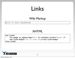 Links
11
[Link To Home Page|Home]
Wiki Markup
<ac:link>
<ri:page ri:space-key="ds" ri:content-title="Home" />
<ac:link-body>Link To Home Page</ac:link-body>
</ac:link>
XHTML
Tuesday, November 2, 2010
 