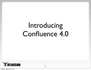 Introducing
Conﬂuence 4.0
3
Tuesday, November 2, 2010
 