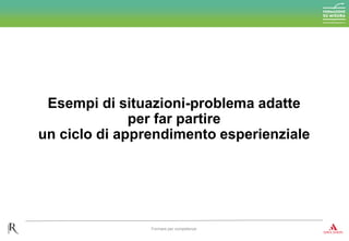 Esempi di situazioni-problema adatte
per far partire
un ciclo di apprendimento esperienziale
Formare per competenze
 