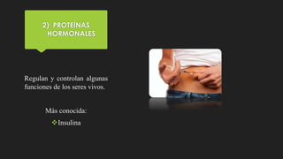 2) PROTEÍNAS
HORMONALES
Regulan y controlan algunas
funciones de los seres vivos.
Más conocida:
Insulina
 