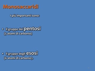 16
Monosaccaridi
I più importanti sono:
 il gruppo dei pentosi
(5 atomi di carbonio)
 il gruppo degli esosi
(6 atomi di carbonio).
 