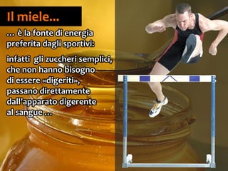 23
Il miele...
… è la fonte di energia
preferita dagli sportivi:
infatti gli zuccheri semplici,
che non hanno bisogno
di essere «digeriti»,
passano direttamente
dall’apparato digerente
al sangue …
 