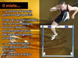 24
Il miele...
… è la fonte di energia
preferita dagli sportivi:
infatti gli zuccheri semplici,
che non hanno bisogno
di essere «digeriti»,
passano direttamente
dall’apparato digerente
al sangue …
… e da qui ai muscoli,
dove vengono subito
“bruciati”
per ricavarne energia.
 