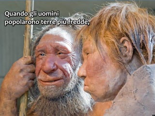 37
Quando gli uomini
popolarono terre più fredde,
 