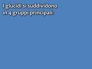 4
I glucidi si suddividono
in 4 gruppi principali:
 