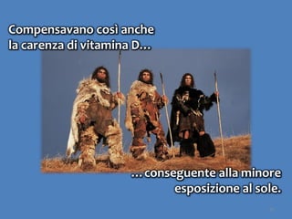 40
Compensavano così anche
la carenza di vitamina D…
…conseguente alla minore
esposizione al sole.
 