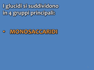 5
I glucidi si suddividono
in 4 gruppi principali:
• MONOSACCARIDI
 