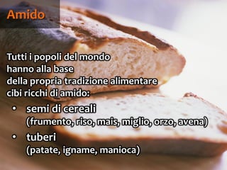 54
Tutti i popoli del mondo
hanno alla base
della propria tradizione alimentare
cibi ricchi di amido:
• semi di cereali
(frumento, riso, mais, miglio, orzo, avena)
• tuberi
(patate, igname, manioca)
Amido
 
