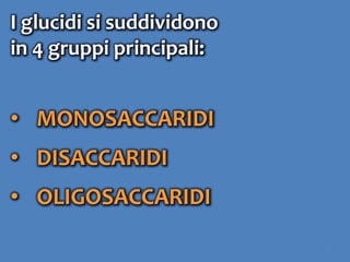 7
I glucidi si suddividono
in 4 gruppi principali:
• MONOSACCARIDI
• DISACCARIDI
• OLIGOSACCARIDI
 
