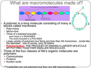What are macromolecules made of?A polymer is a long molecule consisting of many similar building blocks called monomers