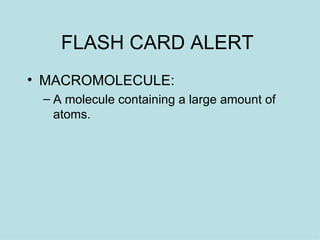 FLASH CARD ALERT  MACROMOLECULE:  A molecule containing a large amount of atoms.  