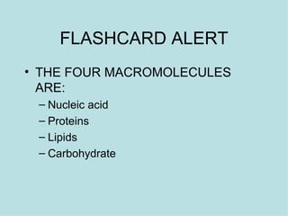 FLASHCARD ALERT THE FOUR MACROMOLECULES ARE: Nucleic acid Proteins  Lipids  Carbohydrate  