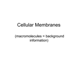 Cellular Membranes  (macromolecules = background information)  