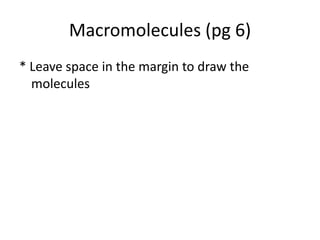 Macromolecules (pg 6)
* Leave space in the margin to draw the
  molecules
 