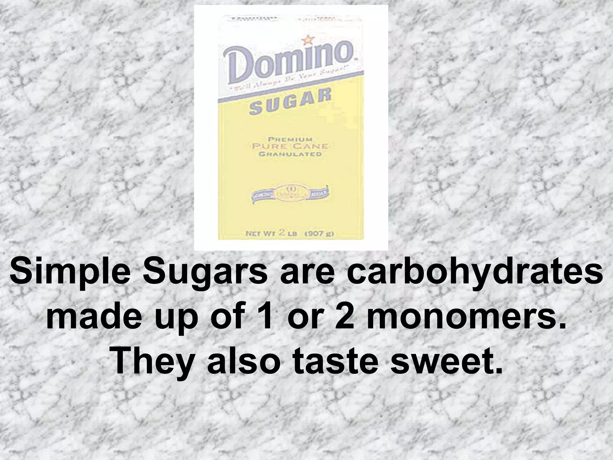 Simple Sugars are carbohydrates
  made up of 1 or 2 monomers.
     They also taste sweet.
 