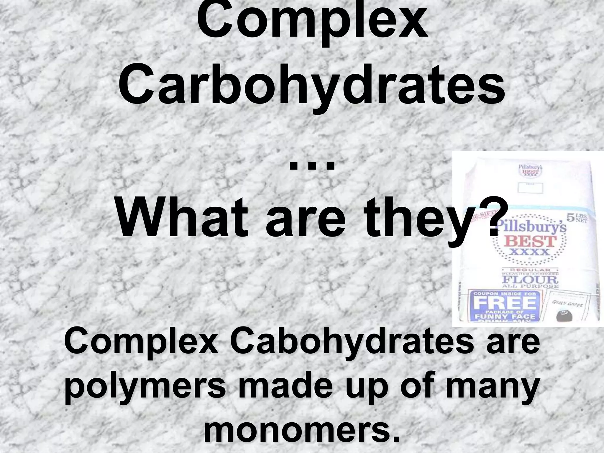 Complex
  Carbohydrates
        …
  What are they?

Complex Cabohydrates are
polymers made up of many
       monomers.
 