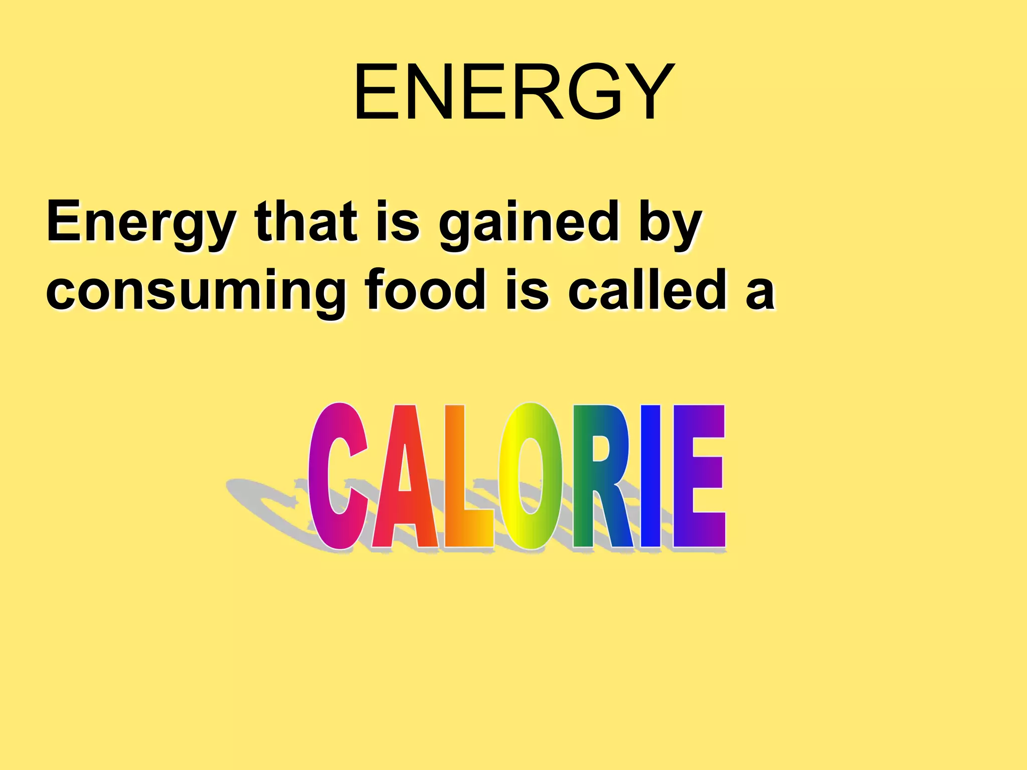 ENERGY
Energy that is gained by
consuming food is called a
 
