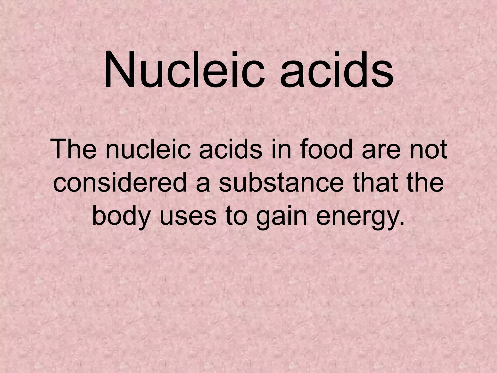 Nucleic acids
The nucleic acids in food are not
considered a substance that the
   body uses to gain energy.
 