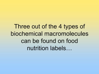 Three out of the 4 types of
biochemical macromolecules
    can be found on food
      nutrition labels…
 