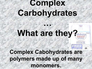 Complex
  Carbohydrates
        …
  What are they?

Complex Cabohydrates are
polymers made up of many
       monomers.
 