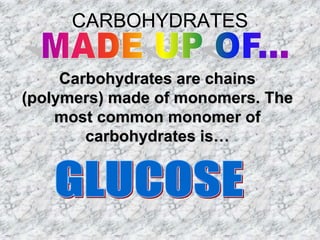 CARBOHYDRATES

     Carbohydrates are chains
(polymers) made of monomers. The
    most common monomer of
        carbohydrates is…
 