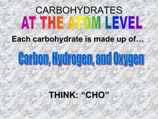 CARBOHYDRATES

Each carbohydrate is made up of…




        THINK: “CHO”
 