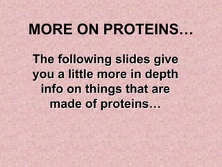 MORE ON PROTEINS…
The following slides give
you a little more in depth
 info on things that are
   made of proteins…
 