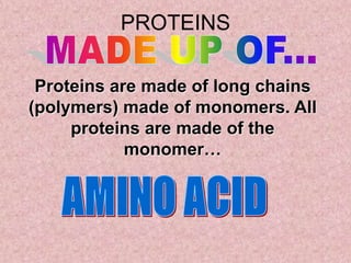 PROTEINS

 Proteins are made of long chains
(polymers) made of monomers. All
     proteins are made of the
            monomer…
 