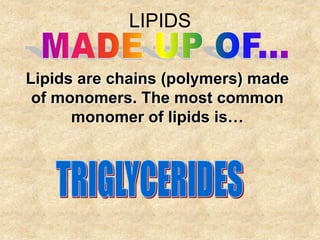 LIPIDS

Lipids are chains (polymers) made
 of monomers. The most common
      monomer of lipids is…
 