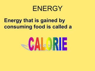ENERGY
Energy that is gained by
consuming food is called a
 